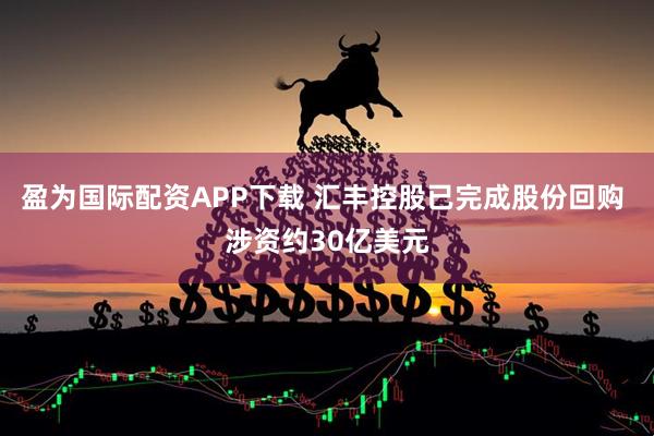盈为国际配资APP下载 汇丰控股已完成股份回购 涉资约30亿美元
