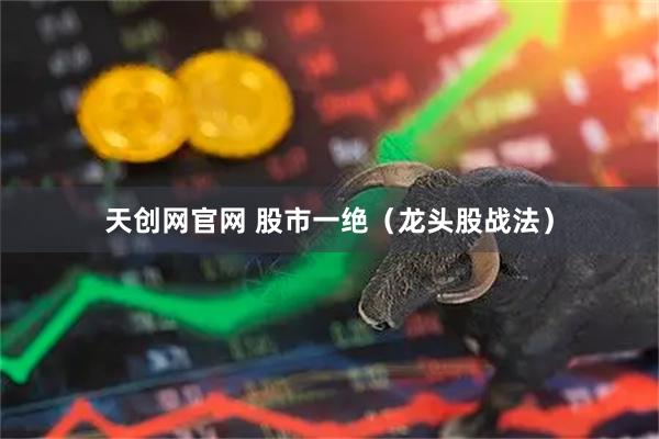 天创网官网 股市一绝（龙头股战法）