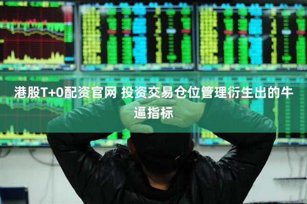 港股T+0配资官网 投资交易仓位管理衍生出的牛逼指标