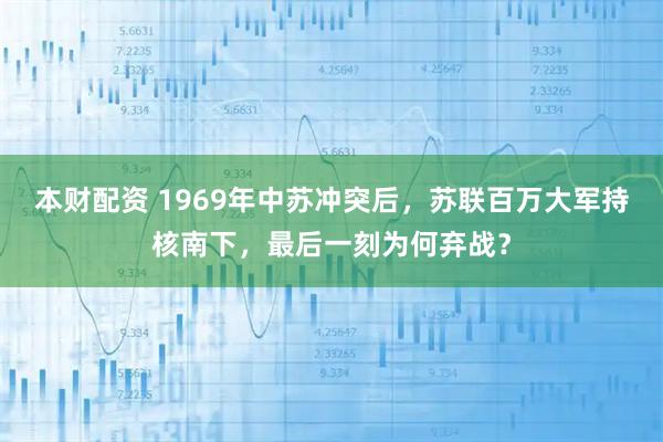 本财配资 1969年中苏冲突后，苏联百万大军持核南下，最后一刻为何弃战？