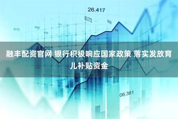 融丰配资官网 银行积极响应国家政策 落实发放育儿补贴资金