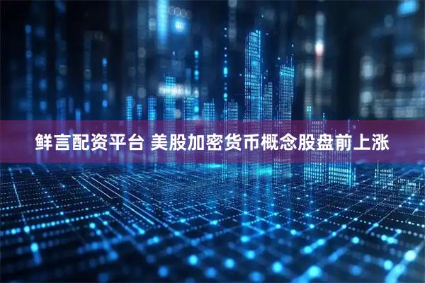 鲜言配资平台 美股加密货币概念股盘前上涨