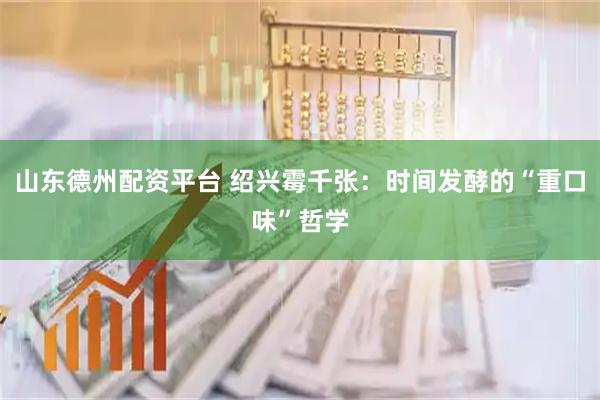 山东德州配资平台 绍兴霉千张：时间发酵的“重口味”哲学