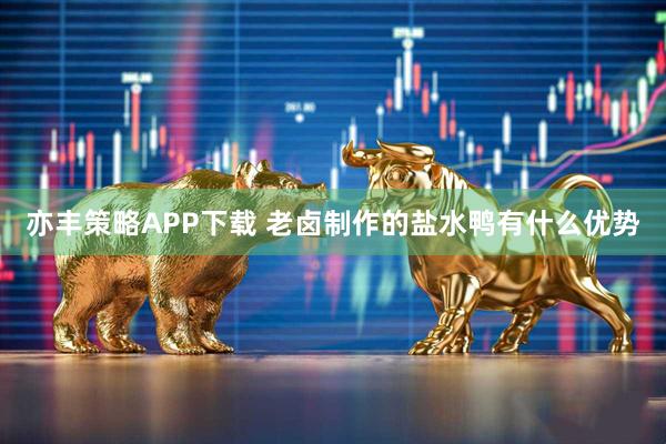亦丰策略APP下载 老卤制作的盐水鸭有什么优势