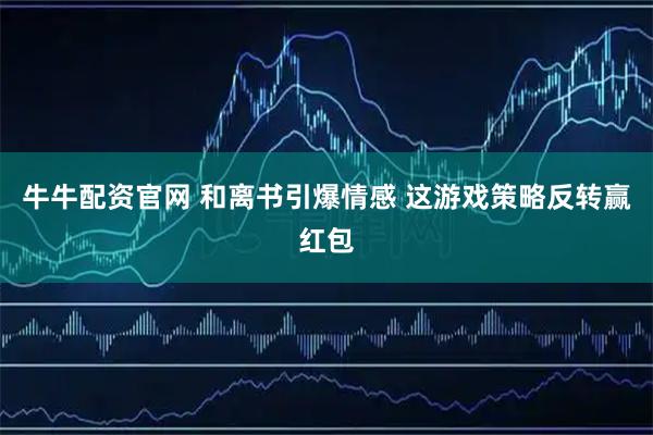 牛牛配资官网 和离书引爆情感 这游戏策略反转赢红包