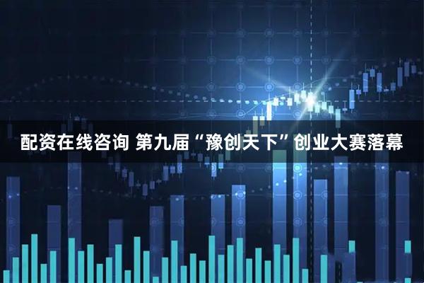 配资在线咨询 第九届“豫创天下”创业大赛落幕