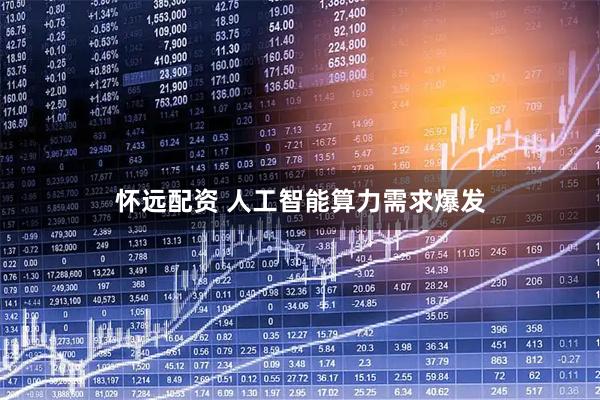 怀远配资 人工智能算力需求爆发