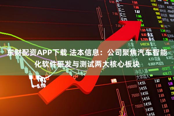 东财配资APP下载 法本信息：公司聚焦汽车智能化软件研发与测试两大核心板块