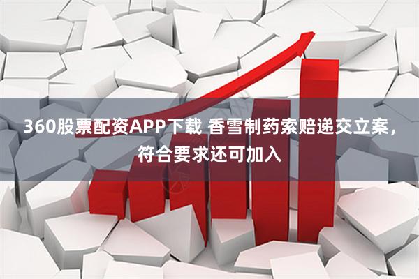 360股票配资APP下载 香雪制药索赔递交立案，符合要求还可加入